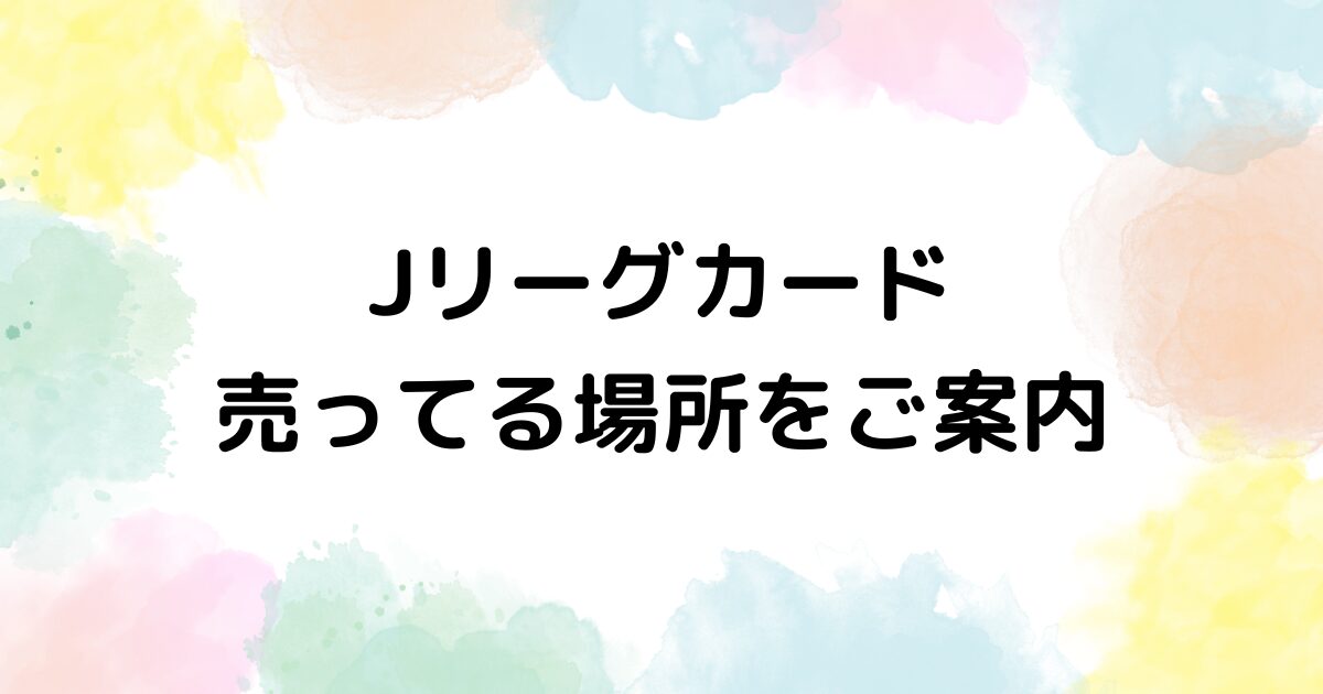 Jリーグカード　売ってる場所