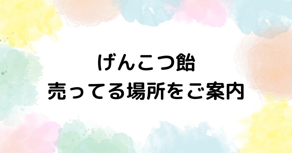 げんこつ飴　売ってる場所