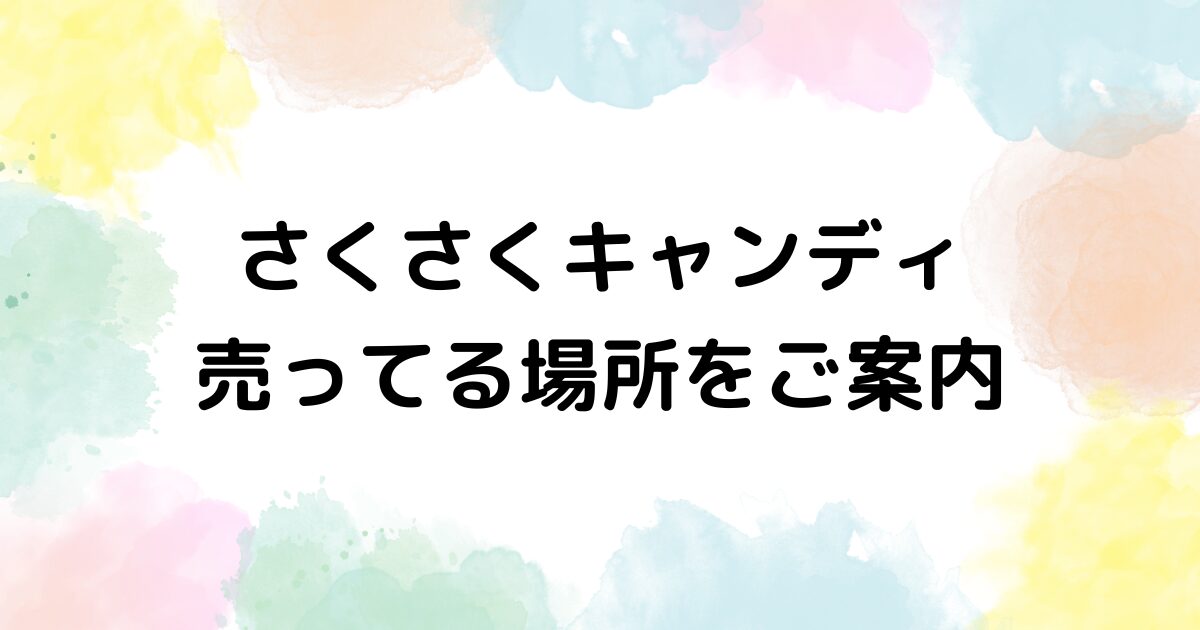 さくさくキャンディ　売ってる場所
