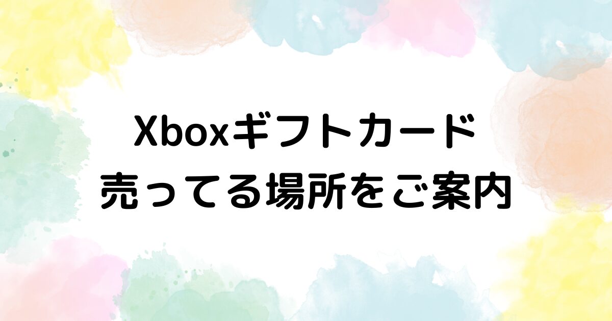 Xboxギフトカード　売ってる場所
