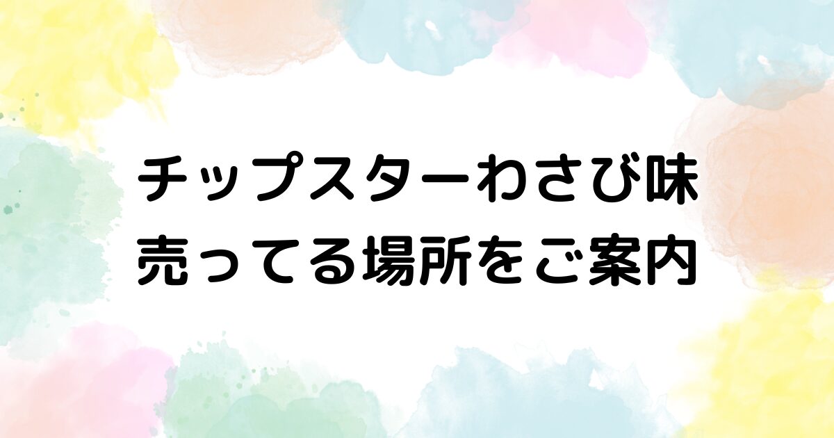 チップスター　わさび味　売ってる場所