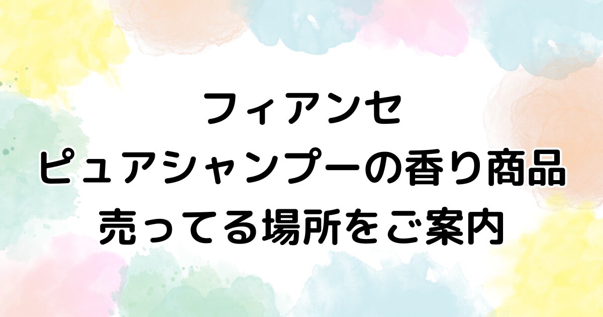 フィアンセ　ピュアシャンプー　売ってる場所