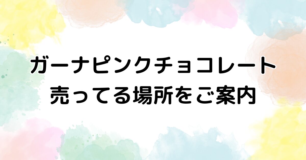 ガーナ　ピンクチョコレート　売ってる場所