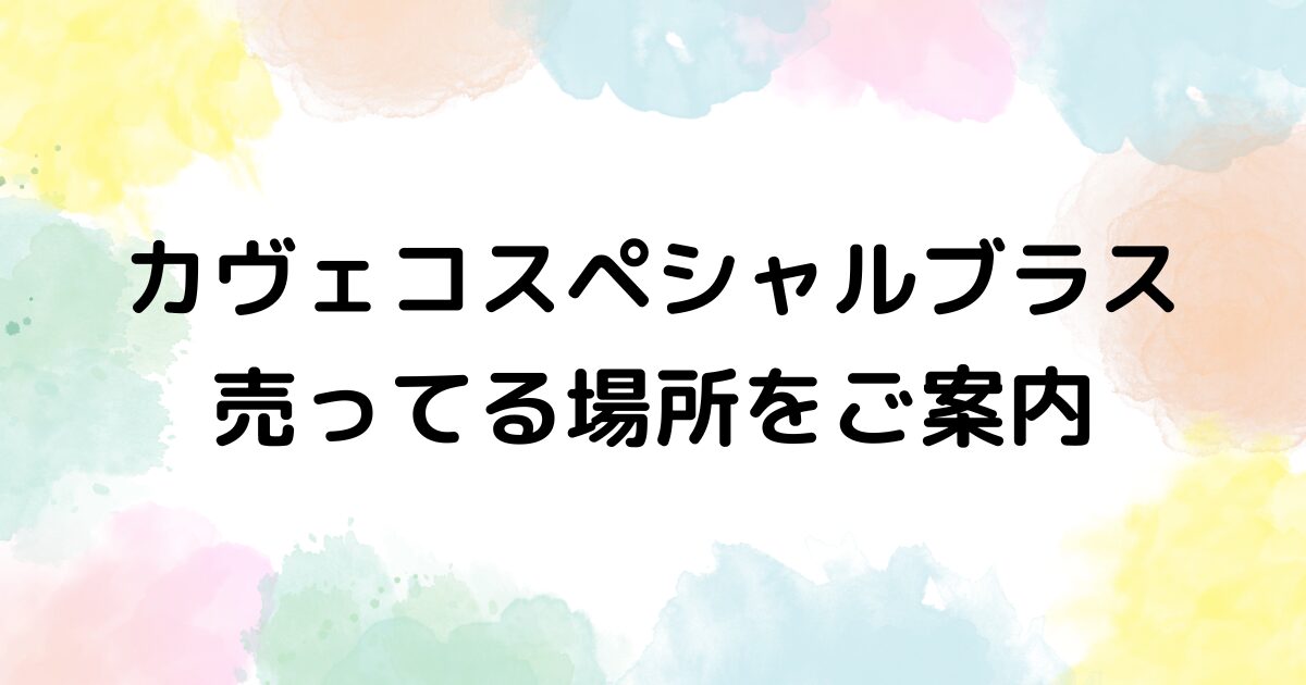 カヴェコスペシャルブラス　売ってる場所