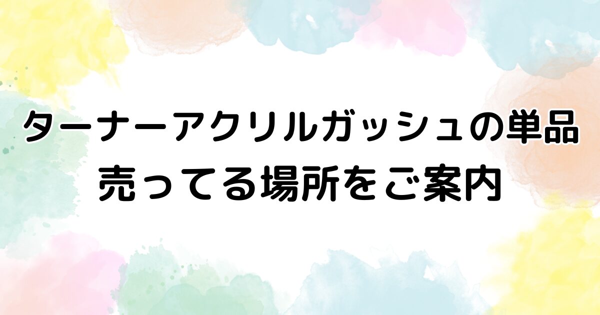 ターナー　アクリルガッシュ　単品　売ってる場所