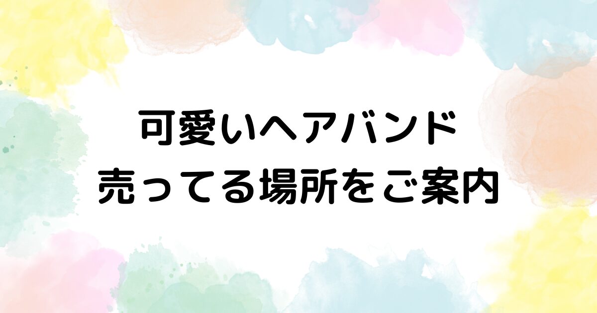 可愛い ヘアバンド 売ってる場所
