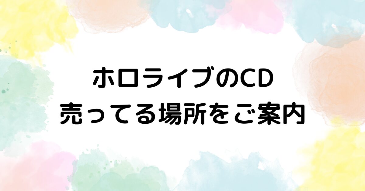 ホロライブ CD 売ってる場所