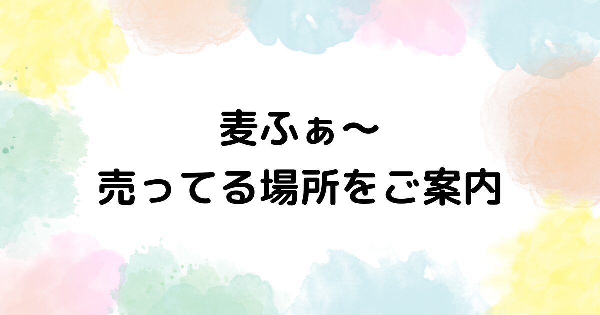 麦ふぁ～ 売ってる場所