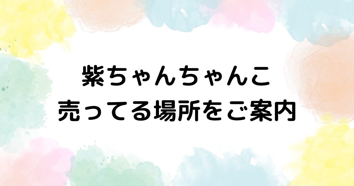 紫ちゃんちゃんこ 売ってる場所