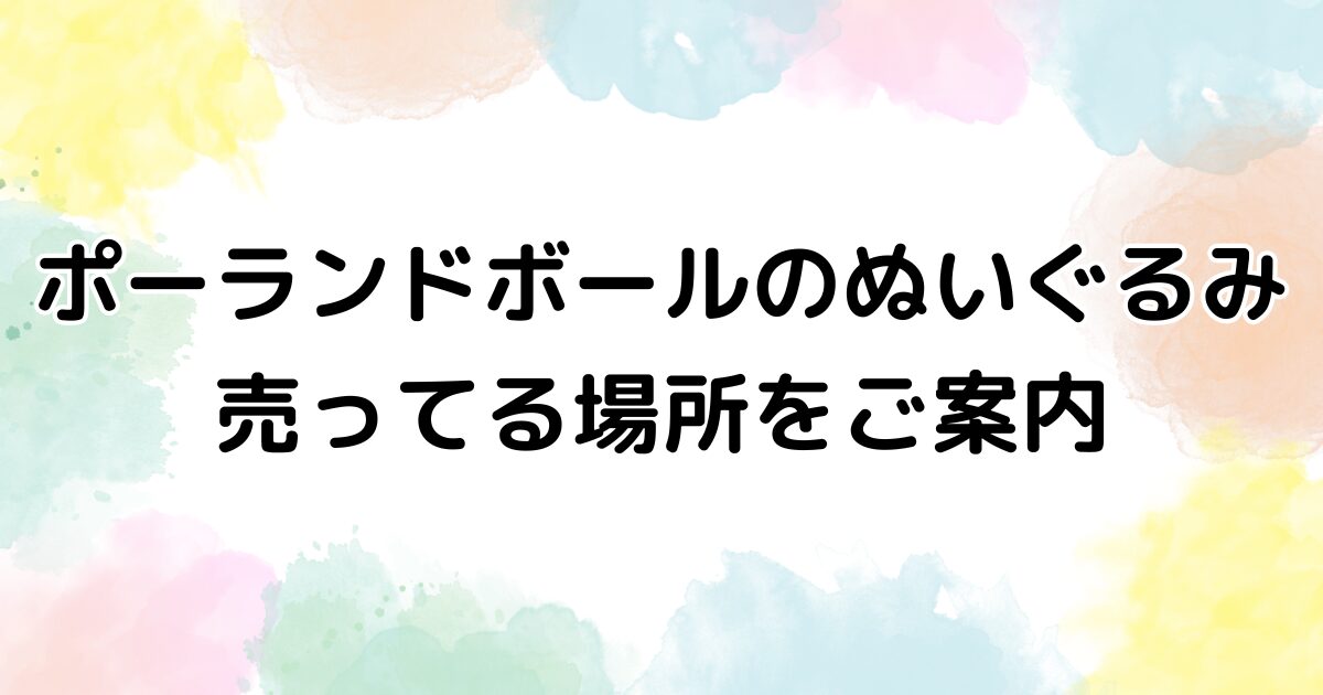 ポーランドボール ぬいぐるみ 売ってる場所