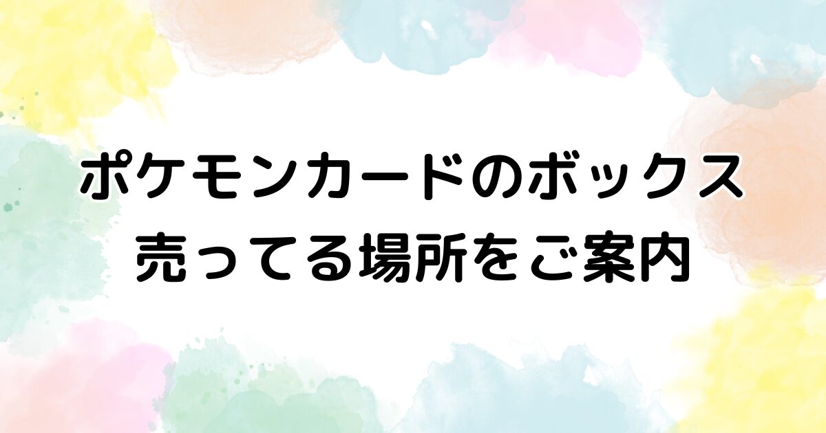 ポケモンカード ボックス 売ってる場所