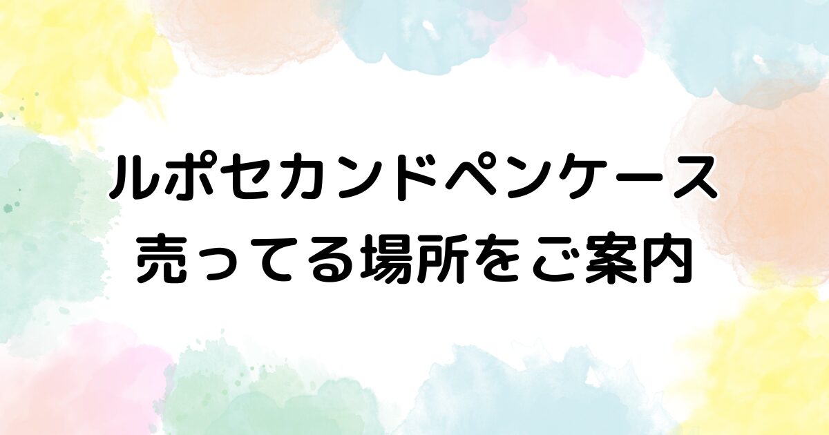 ルポセカンド ペンケース 売ってる場所