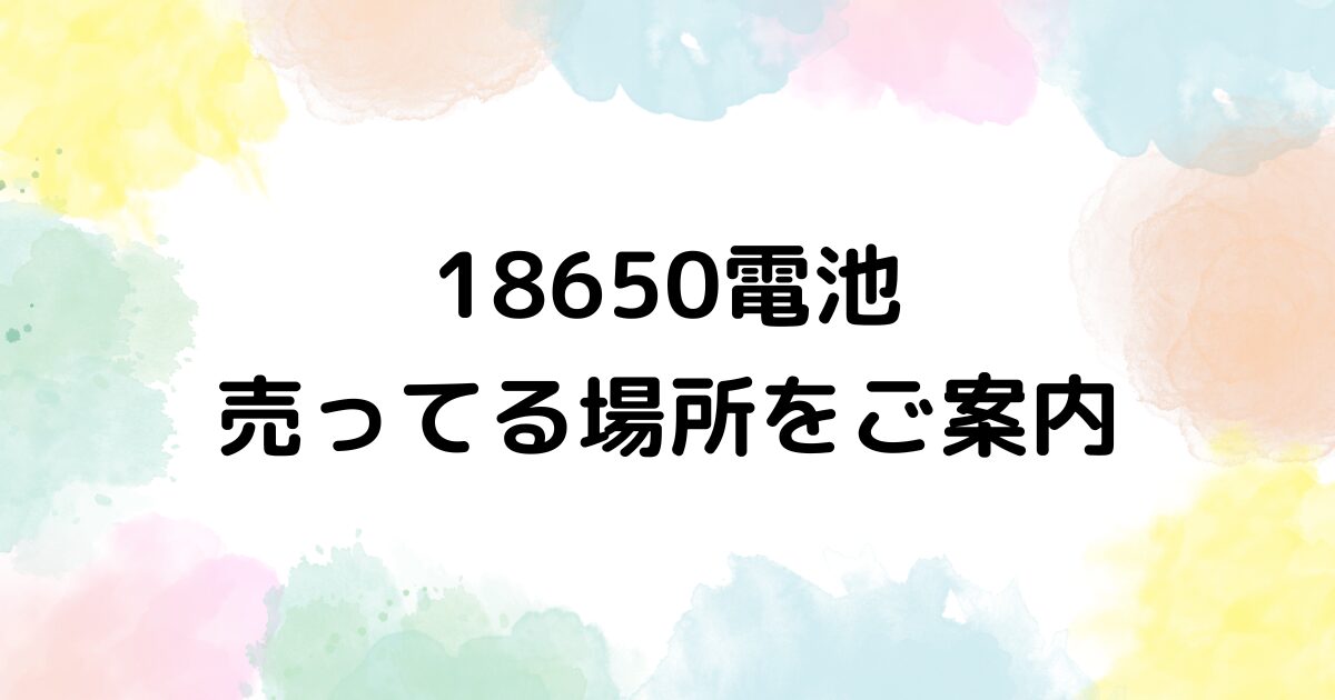 18650 電池 売ってる場所