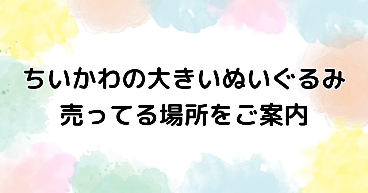 ちいかわ　ぬいぐるみ　大きい　売ってる場所
