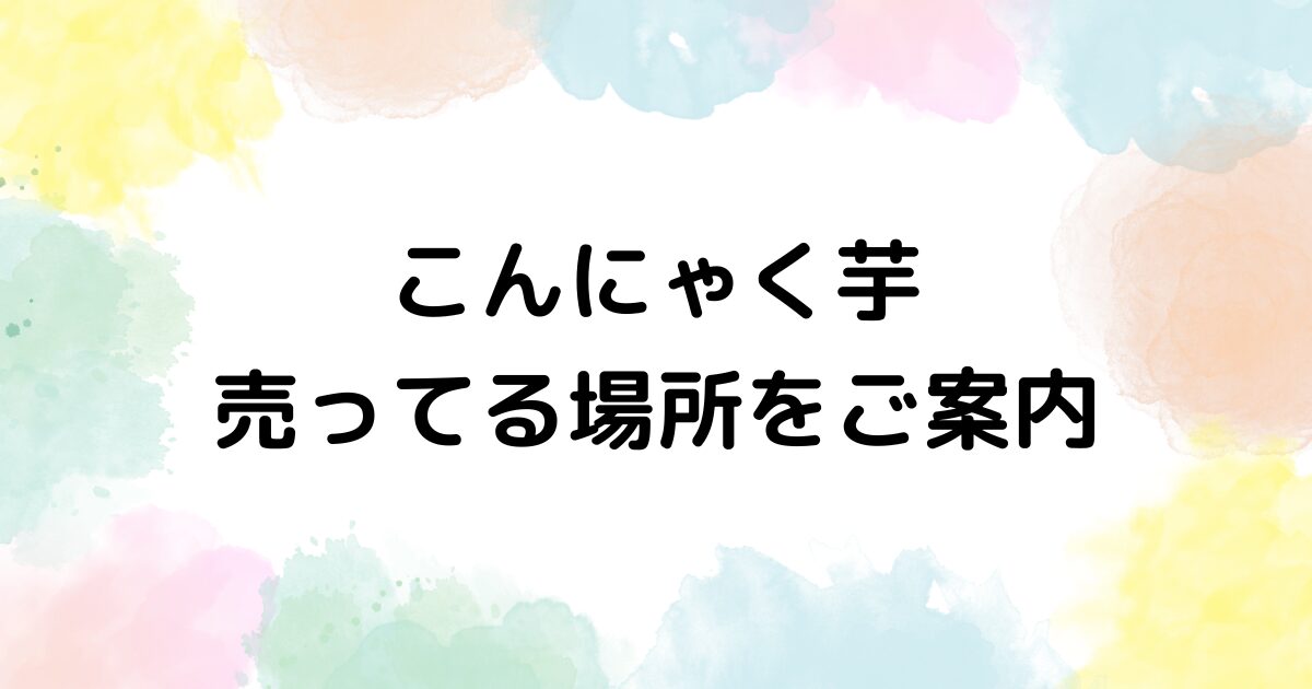 こんにゃく芋　売ってる場所