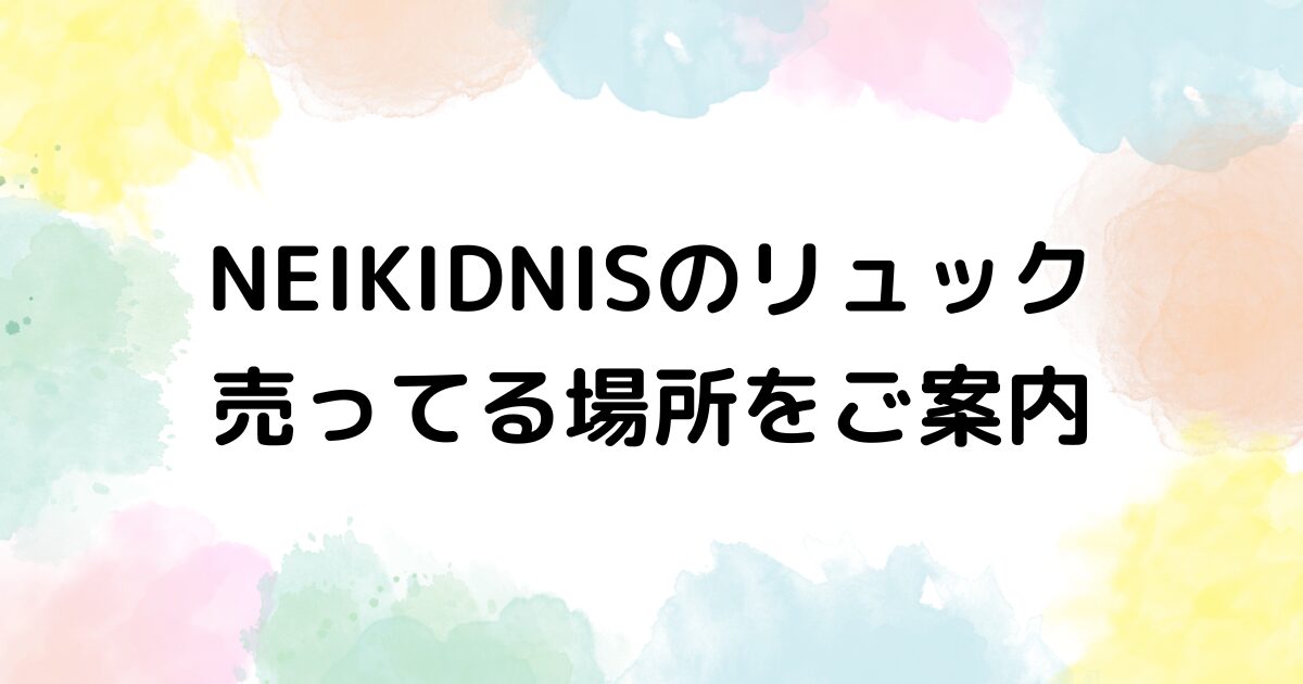 NEIKIDNIS リュック　売ってる場所
