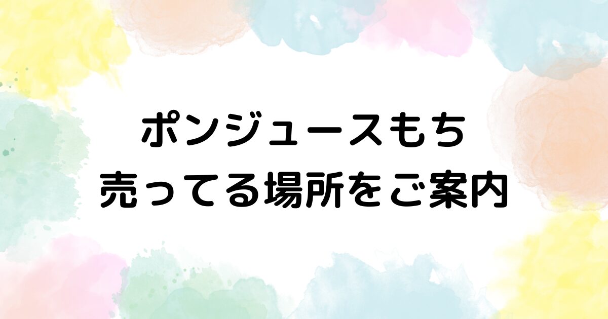 ポンジュースもち　売ってる場所