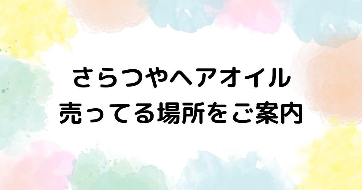 さらつやヘアオイル　売ってる場所