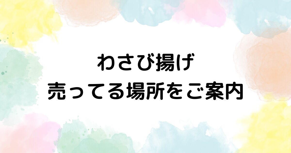 わさび揚げ　売ってる場所