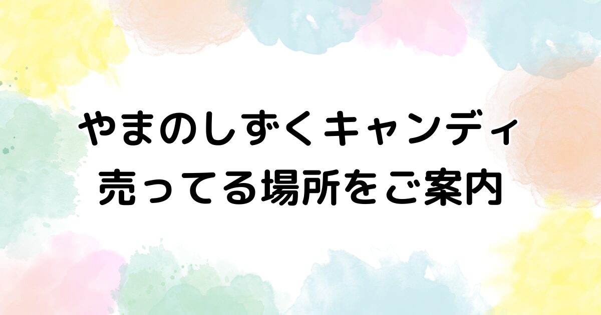 やまのしずく キャンディ　売ってる場所