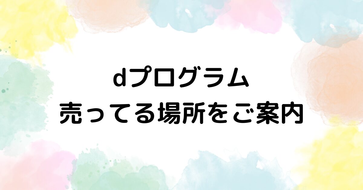dプログラム　売ってる場所