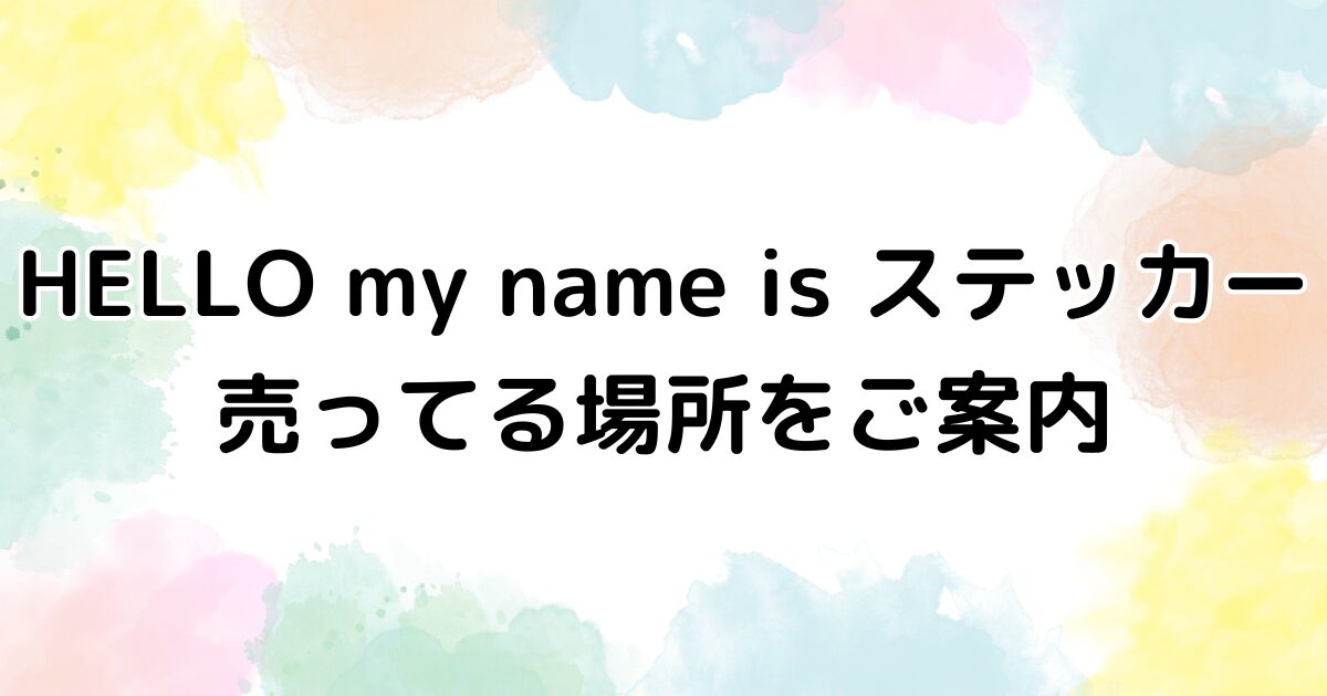 HELLO my name is ステッカー　売ってる場所