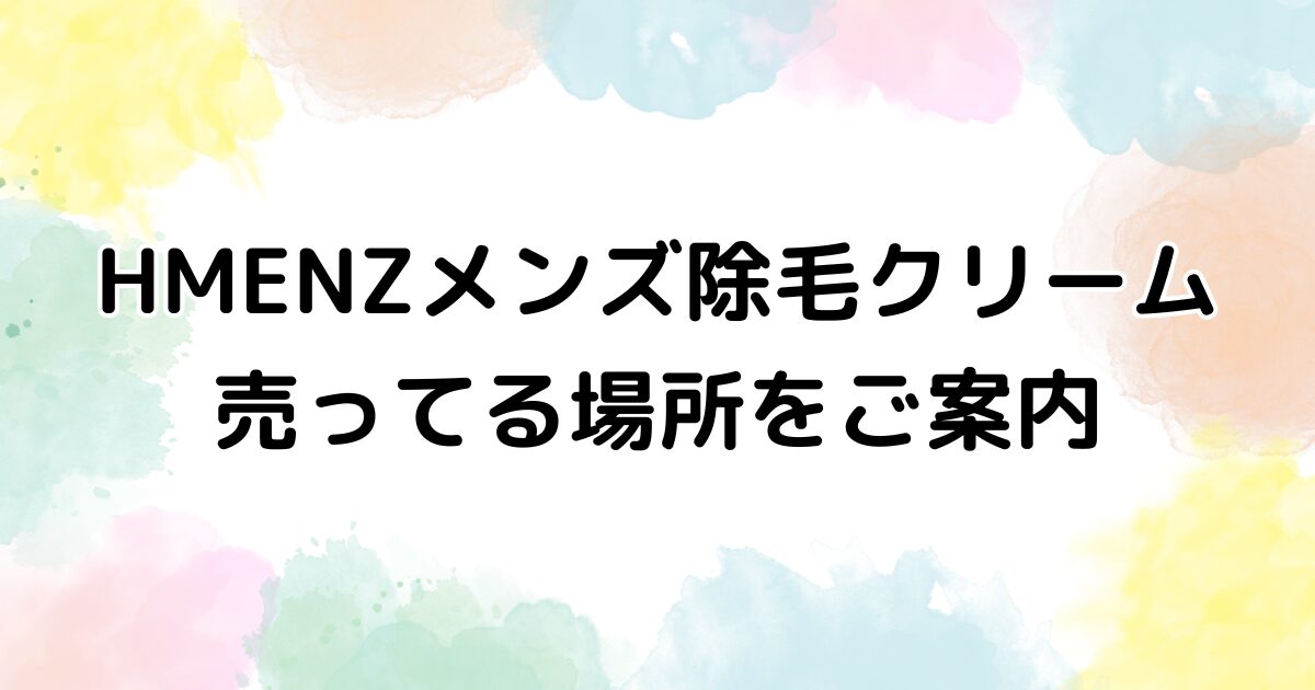 HMENZメンズ除毛クリーム　売ってる場所