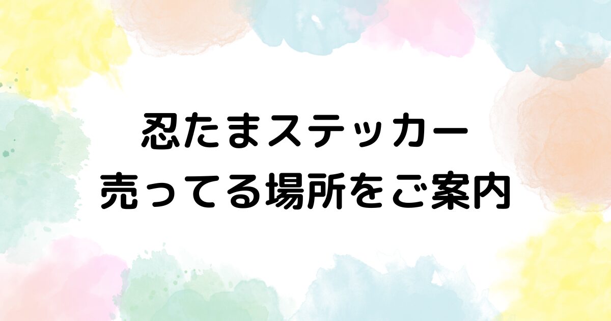 忍たま ステッカー　売ってる場所