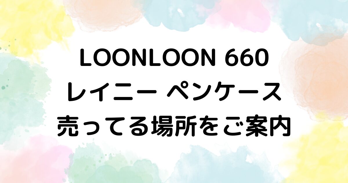 LOONLOON 660 レイニー ペンケース　売ってる場所